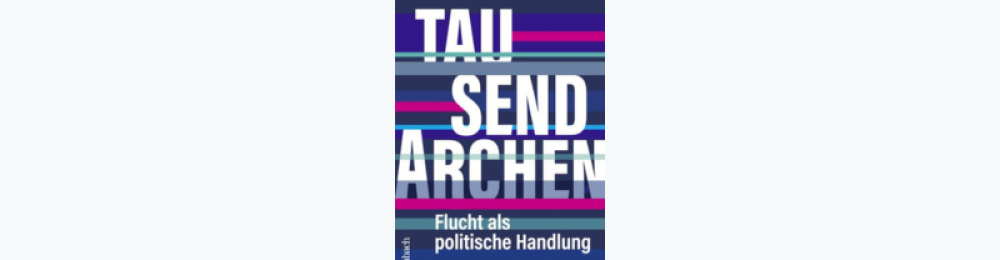 Tausend Archen - Flucht als politische Handlung